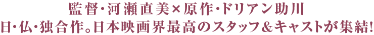 監督・河瀬直美×原作・ドリアン助川　日・仏・独合作。日本映画界最高のスタッフ&キャストが集結!